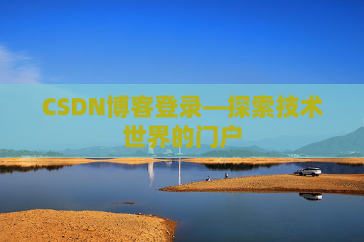 CSDN博客登录—探索技术世界的门户 CSDN博客登录—探索技术世界的门户